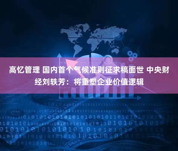 高忆管理 国内首个气候准则征求稿面世 中央财经刘轶芳：将重塑企业价值逻辑