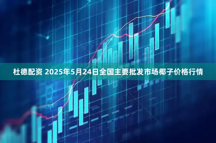杜德配资 2025年5月24日全国主要批发市场椰子价格行情