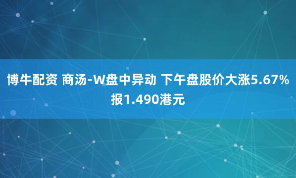 博牛配资 商汤-W盘中异动 下午盘股价大涨5.67%报1.490港元