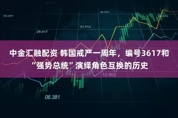 中金汇融配资 韩国戒严一周年，编号3617和“强势总统”演绎角色互换的历史
