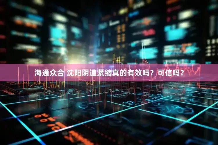 海通众合 沈阳阴道紧缩真的有效吗？可信吗？